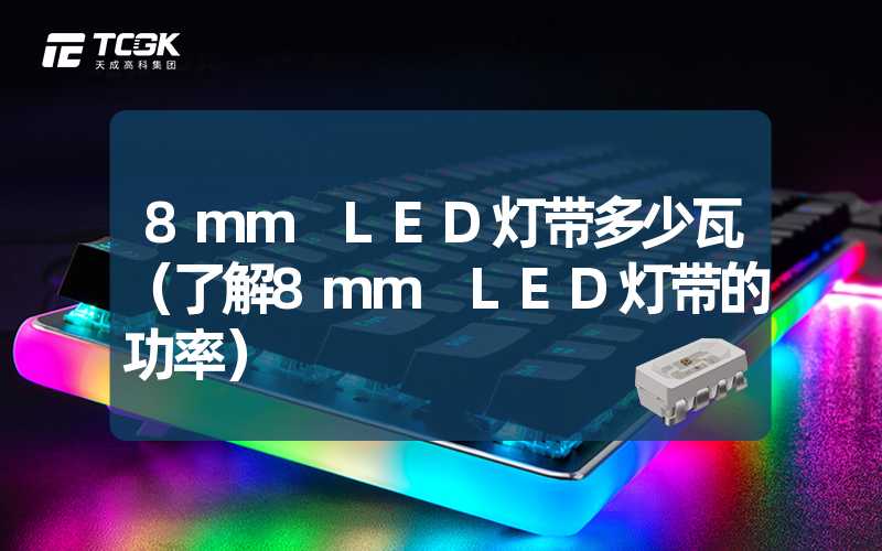 8mm LED灯带多少瓦（了解8mm LED灯带的功率）